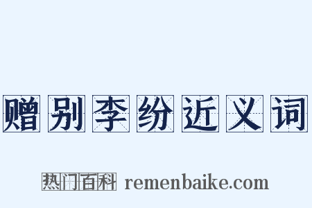 赠别李纷近义词是什么意思的图片